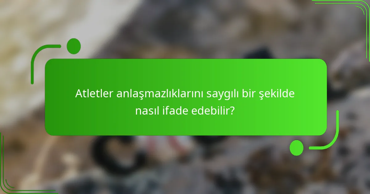 Atletler anlaşmazlıklarını saygılı bir şekilde nasıl ifade edebilir?