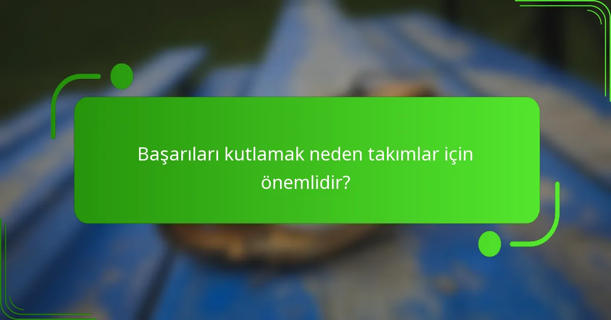 Başarıları kutlamak neden takımlar için önemlidir?