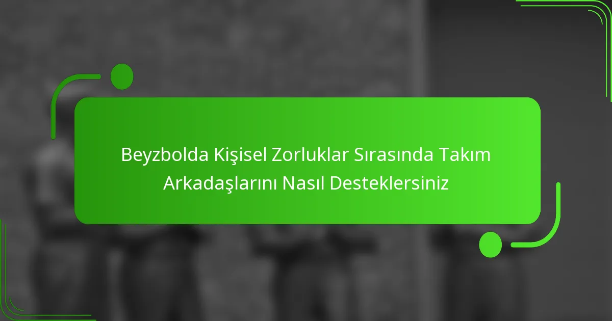Beyzbolda Kişisel Zorluklar Sırasında Takım Arkadaşlarını Nasıl Desteklersiniz