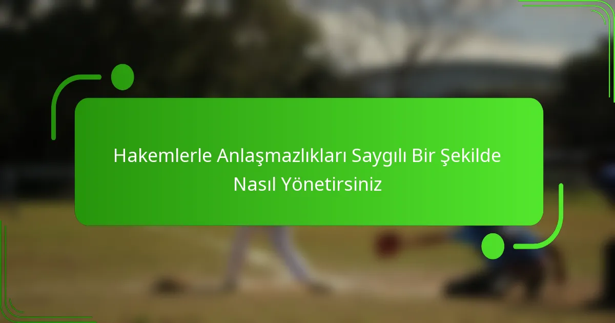 Hakemlerle Anlaşmazlıkları Saygılı Bir Şekilde Nasıl Yönetirsiniz
