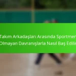 Takım Arkadaşları Arasında Sportmen Olmayan Davranışlarla Nasıl Baş Edilir