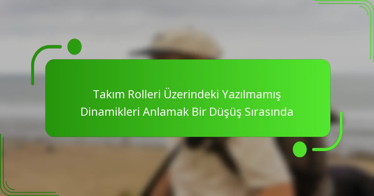 Takım Rolleri Üzerindeki Yazılmamış Dinamikleri Anlamak Bir Düşüş Sırasında