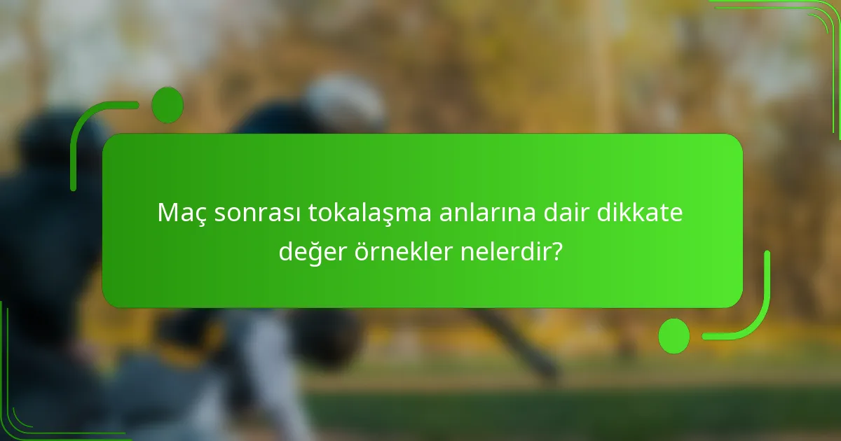 Maç sonrası tokalaşma anlarına dair dikkate değer örnekler nelerdir?