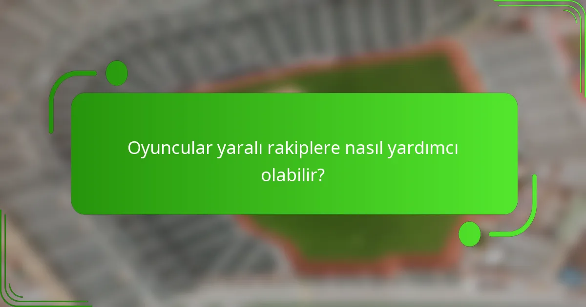 Oyuncular yaralı rakiplere nasıl yardımcı olabilir?