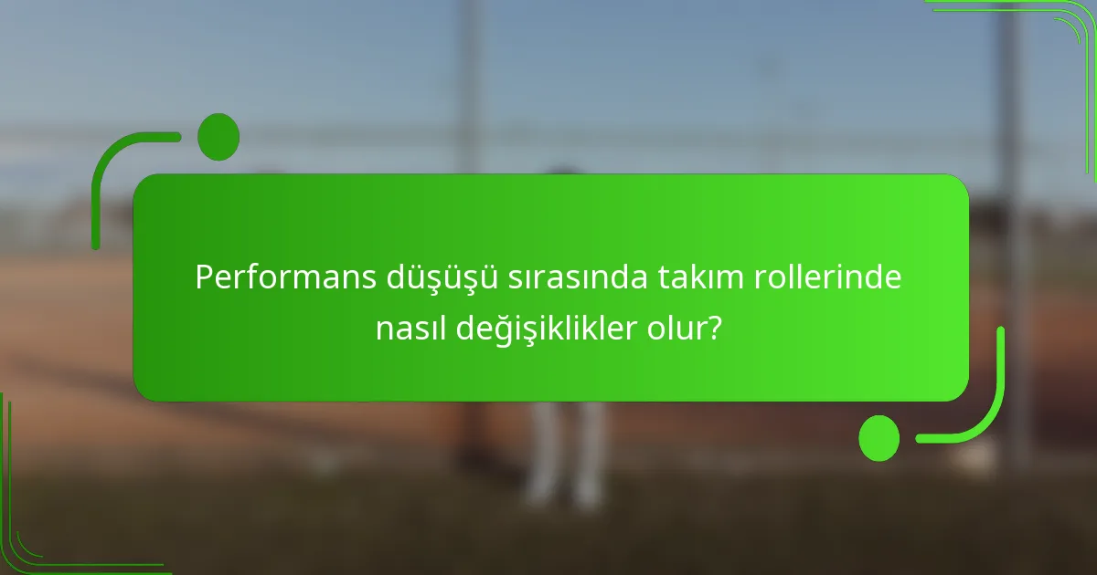 Performans düşüşü sırasında takım rollerinde nasıl değişiklikler olur?