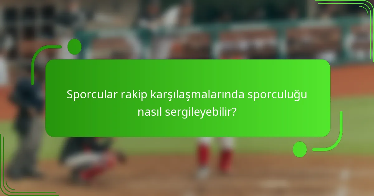 Sporcular rakip karşılaşmalarında sporculuğu nasıl sergileyebilir?