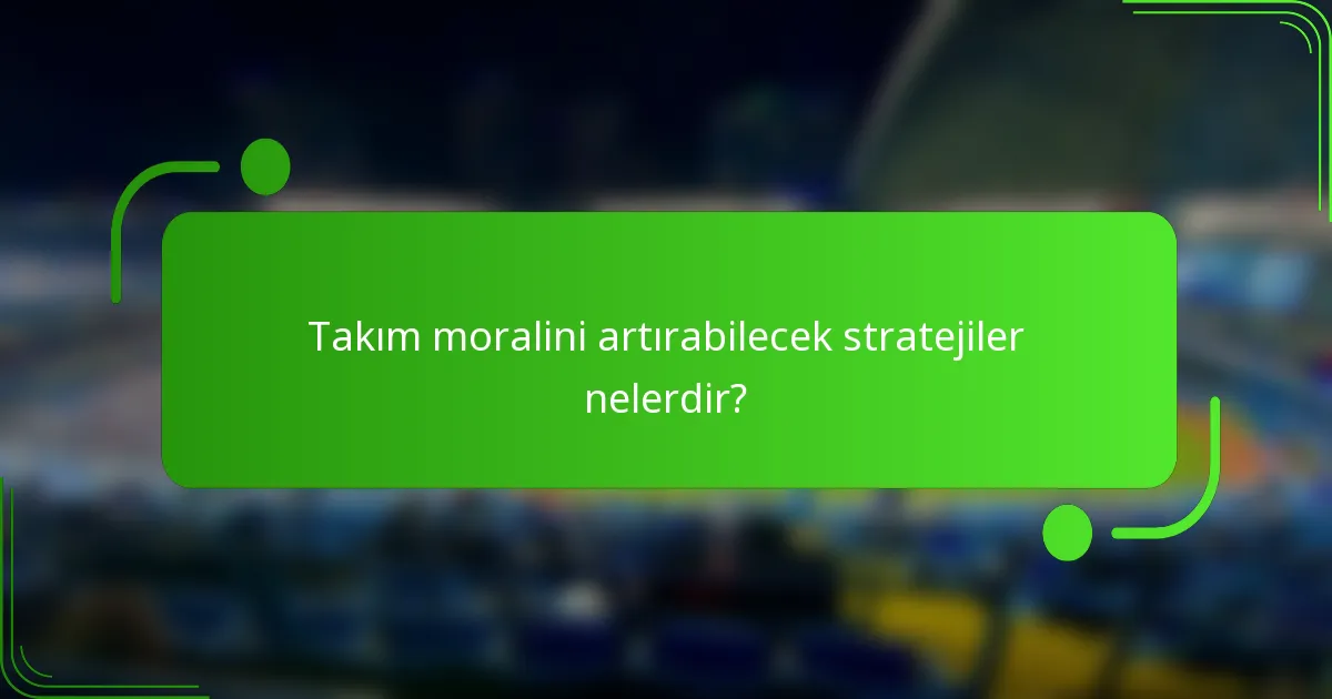 Takım moralini artırabilecek stratejiler nelerdir?