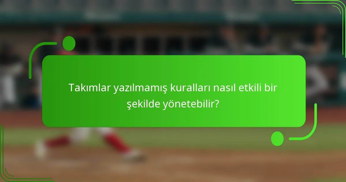 Takımlar yazılmamış kuralları nasıl etkili bir şekilde yönetebilir?