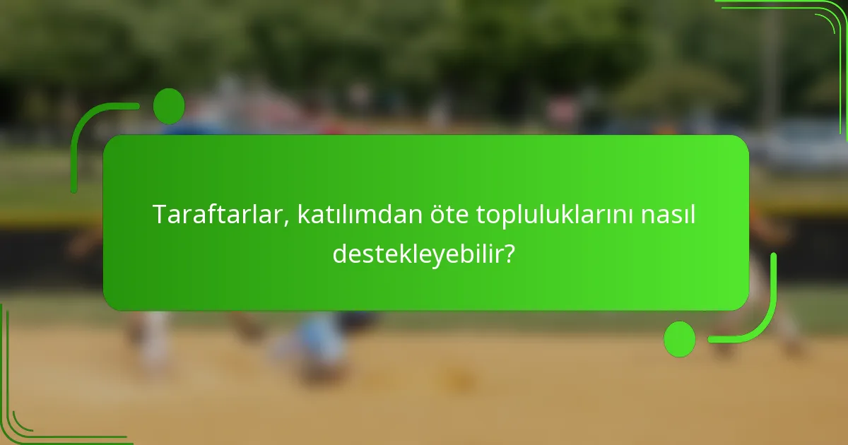 Taraftarlar, katılımdan öte topluluklarını nasıl destekleyebilir?