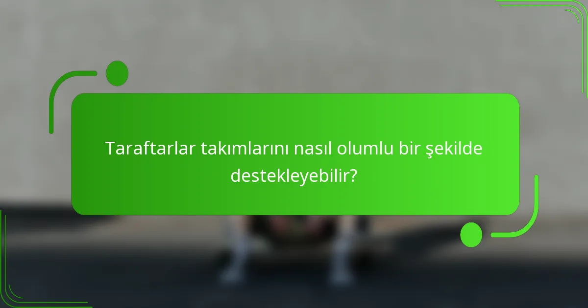 Taraftarlar takımlarını nasıl olumlu bir şekilde destekleyebilir?