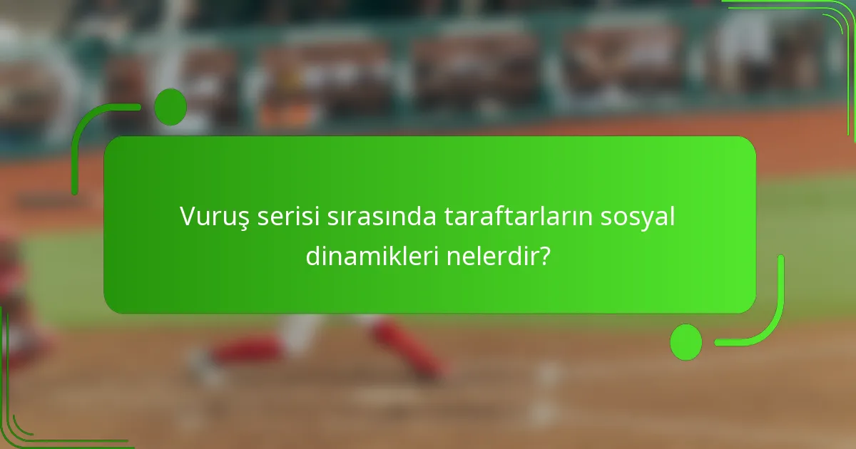 Vuruş serisi sırasında taraftarların sosyal dinamikleri nelerdir?
