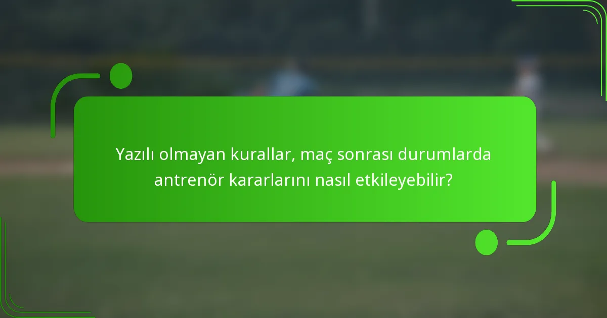 Yazılı olmayan kurallar, maç sonrası durumlarda antrenör kararlarını nasıl etkileyebilir?