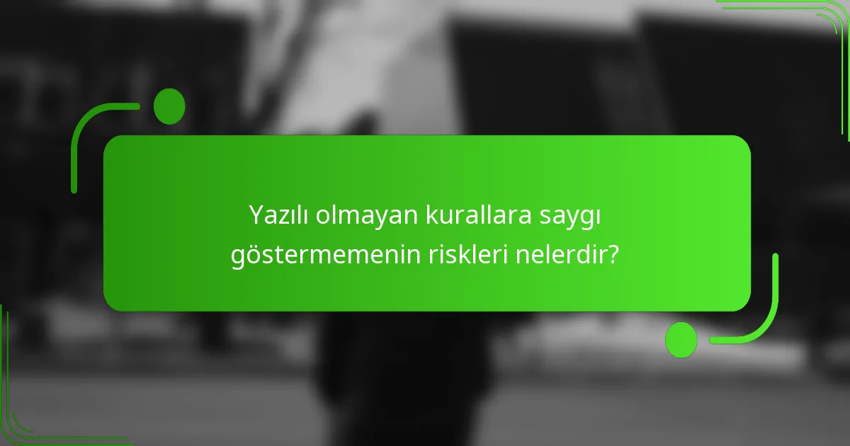 Yazılı olmayan kurallara saygı göstermemenin riskleri nelerdir?